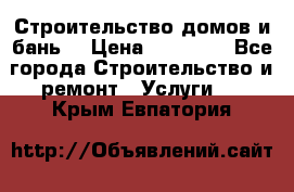 Строительство домов и бань  › Цена ­ 10 000 - Все города Строительство и ремонт » Услуги   . Крым,Евпатория